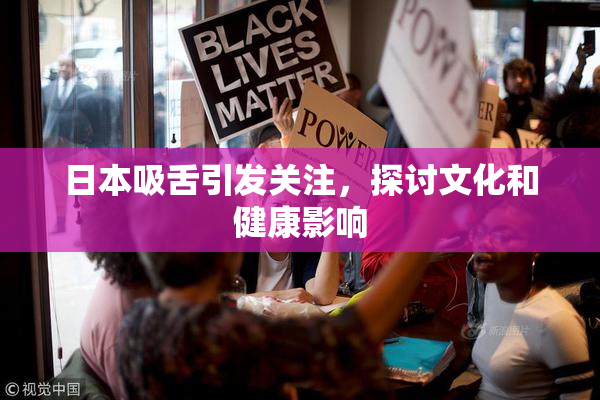 日本吸舌引发关注，探讨文化和健康影响