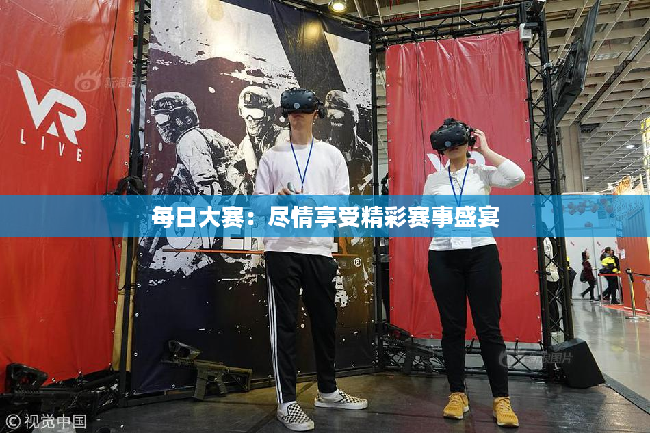 每日大赛：尽情享受精彩赛事盛宴