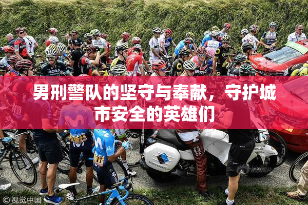 男刑警队的坚守与奉献，守护城市安全的英雄们