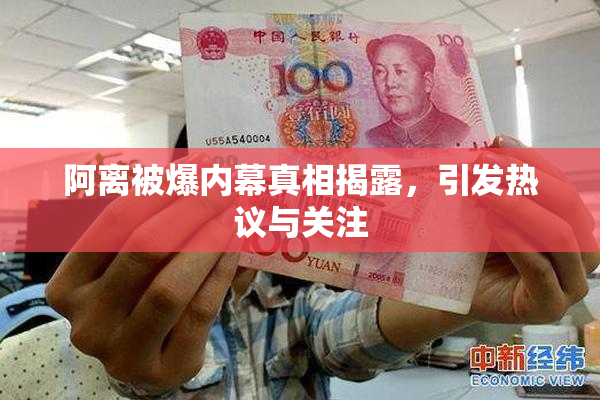 阿离被爆内幕真相揭露，引发热议与关注