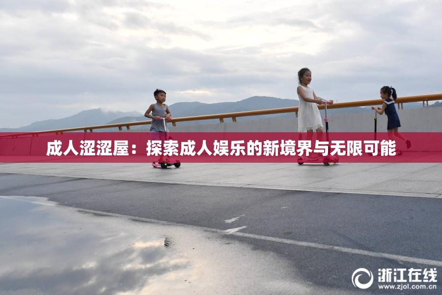 成人涩涩屋：探索成人娱乐的新境界与无限可能