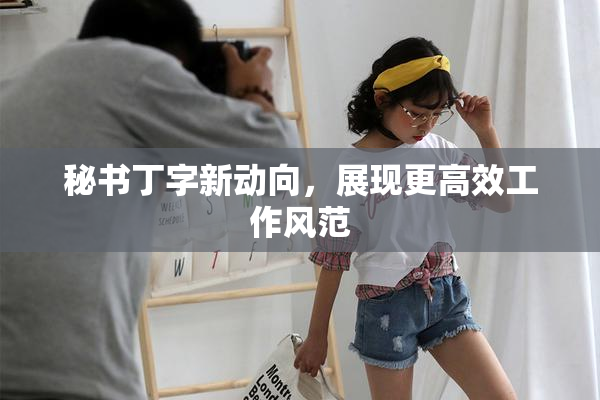 秘书丁字新动向，展现更高效工作风范