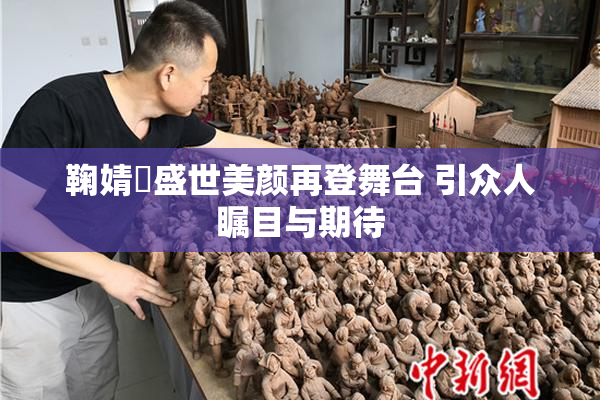 鞠婧祎盛世美颜再登舞台 引众人瞩目与期待