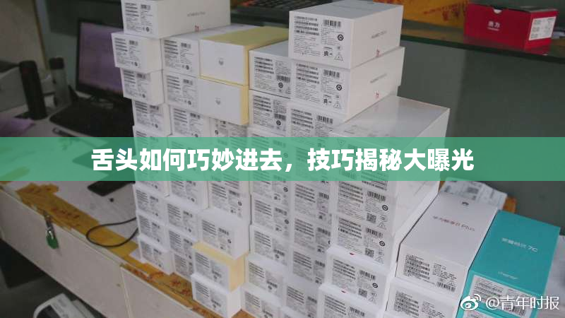 舌头如何巧妙进去，技巧揭秘大曝光