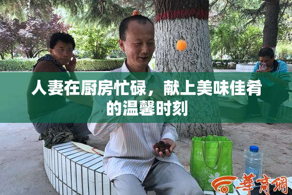 人妻在厨房忙碌，献上美味佳肴的温馨时刻