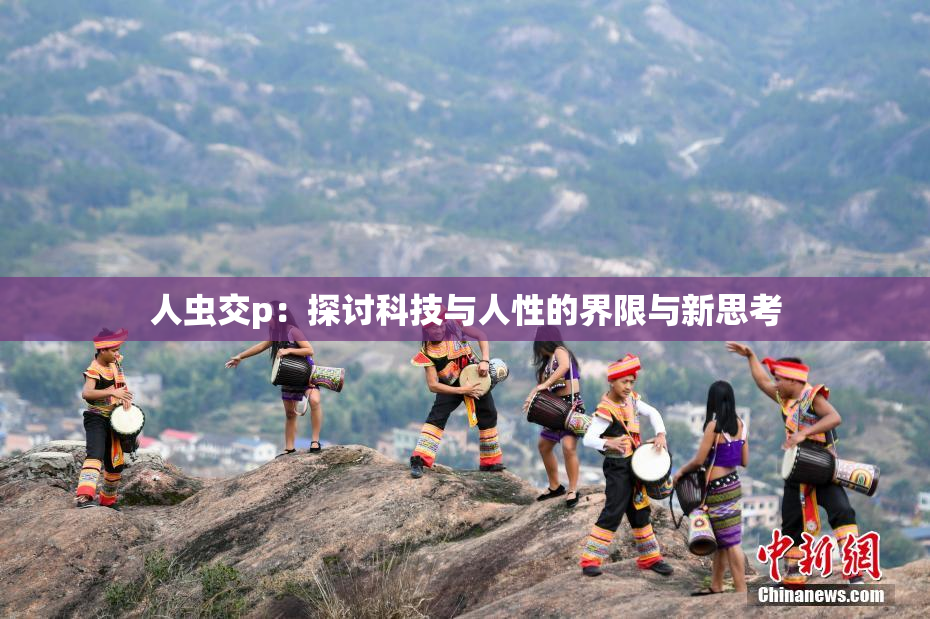 人虫交p：探讨科技与人性的界限与新思考