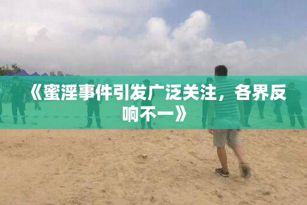《蜜淫事件引发广泛关注，各界反响不一》