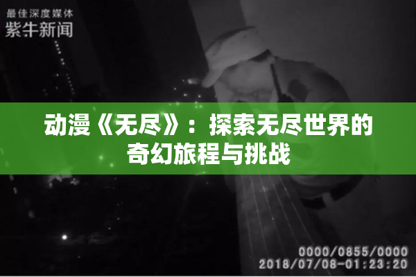 动漫《无尽》：探索无尽世界的奇幻旅程与挑战