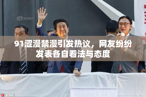 91涩漫禁漫引发热议，网友纷纷发表各自看法与态度