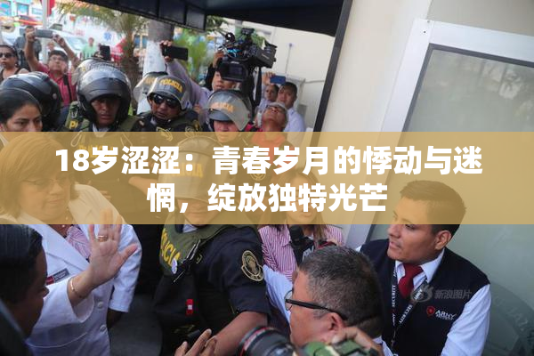 18岁涩涩：青春岁月的悸动与迷惘，绽放独特光芒