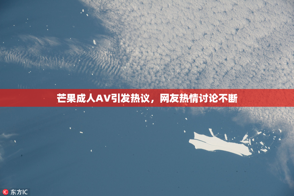 芒果成人AV引发热议，网友热情讨论不断