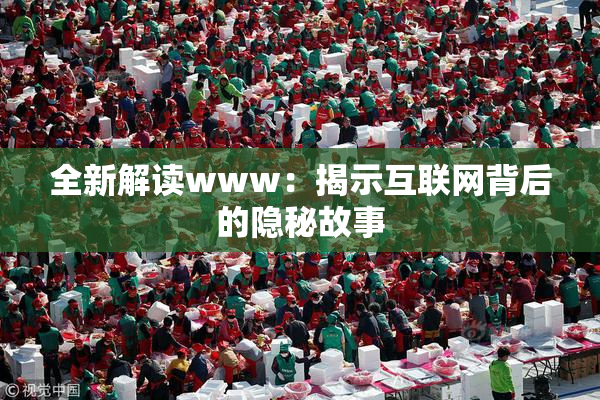全新解读www：揭示互联网背后的隐秘故事
