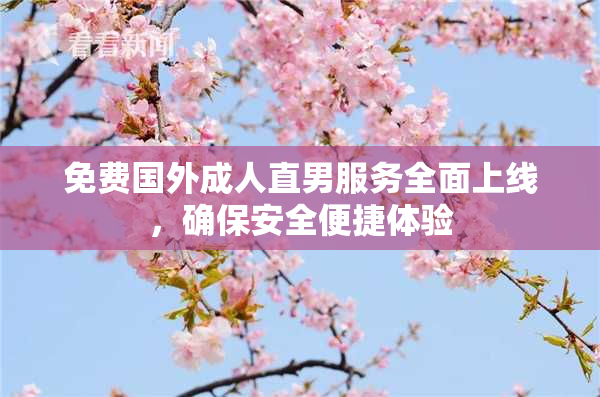 免费国外成人直男服务全面上线，确保安全便捷体验