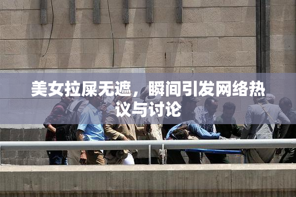 美女拉屎无遮，瞬间引发网络热议与讨论