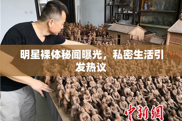 明星裸体秘闻曝光，私密生活引发热议
