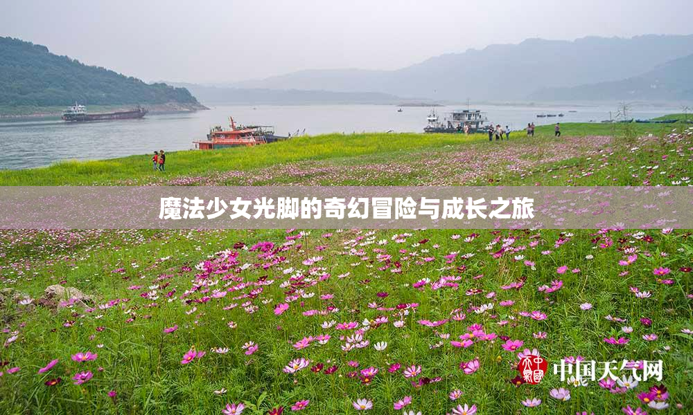 魔法少女光脚的奇幻冒险与成长之旅