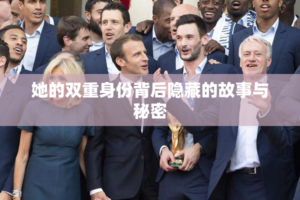 她的双重身份背后隐藏的故事与秘密