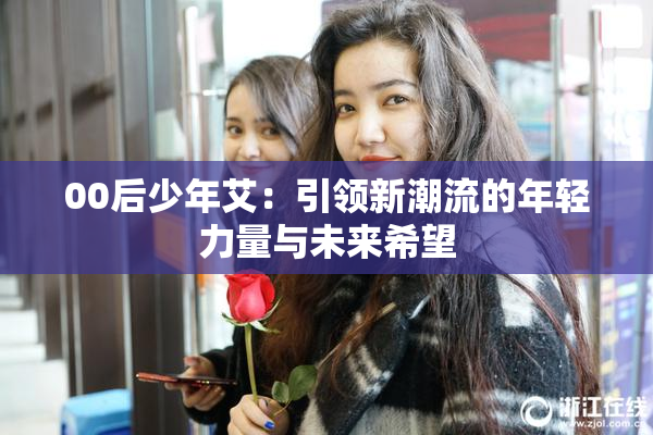 00后少年艾：引领新潮流的年轻力量与未来希望