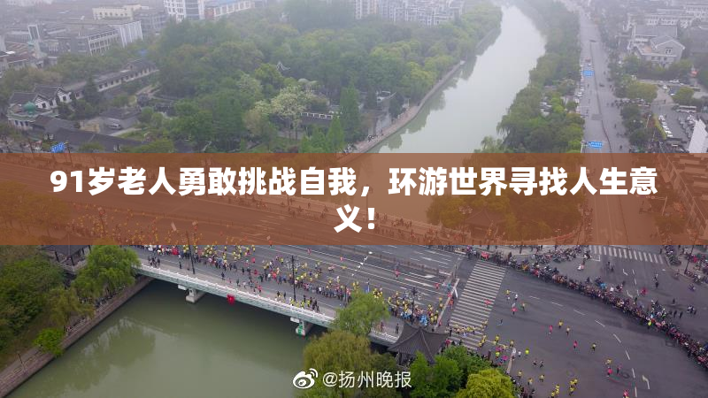91岁老人勇敢挑战自我，环游世界寻找人生意义！