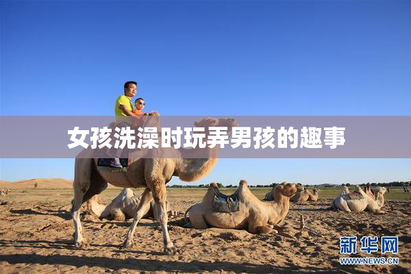 女孩洗澡时玩弄男孩的趣事