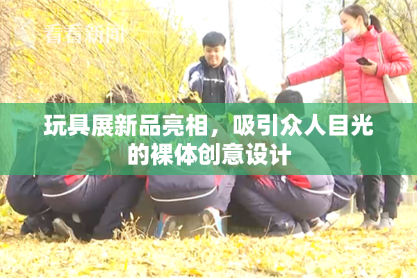 玩具展新品亮相，吸引众人目光的裸体创意设计