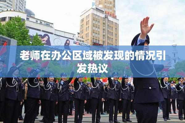 老师在办公区域被发现的情况引发热议