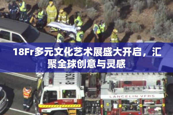 18Fr多元文化艺术展盛大开启，汇聚全球创意与灵感
