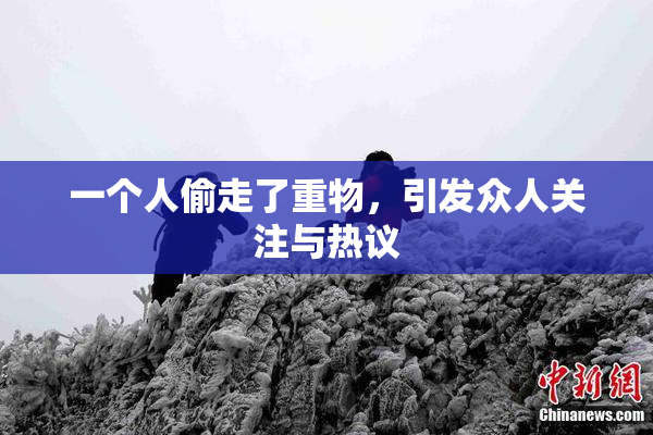 一个人偷走了重物，引发众人关注与热议