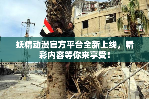妖精动漫官方平台全新上线，精彩内容等你来享受！