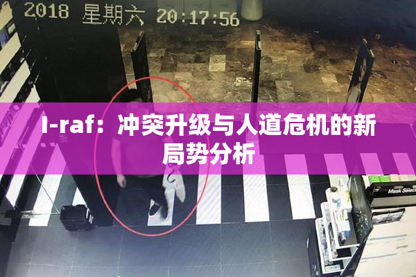 I-raf：冲突升级与人道危机的新局势分析