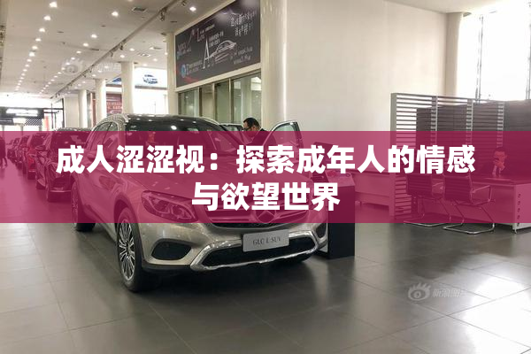 成人涩涩视：探索成年人的情感与欲望世界