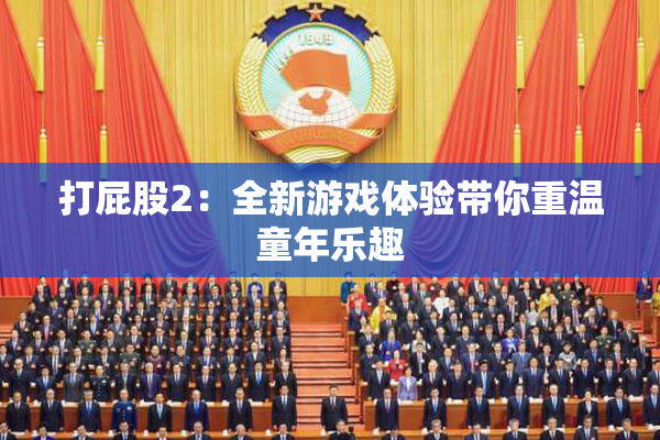 打屁股2：全新游戏体验带你重温童年乐趣