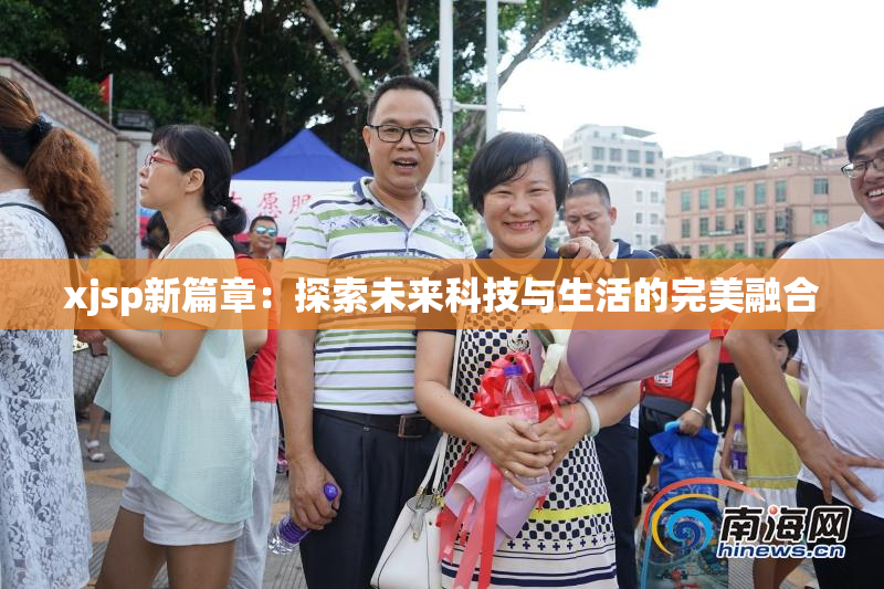 xjsp新篇章：探索未来科技与生活的完美融合