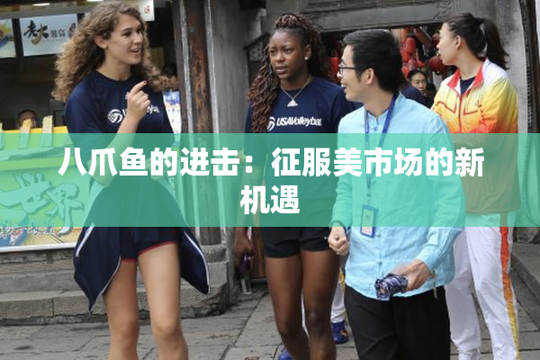 八爪鱼的进击：征服美市场的新机遇