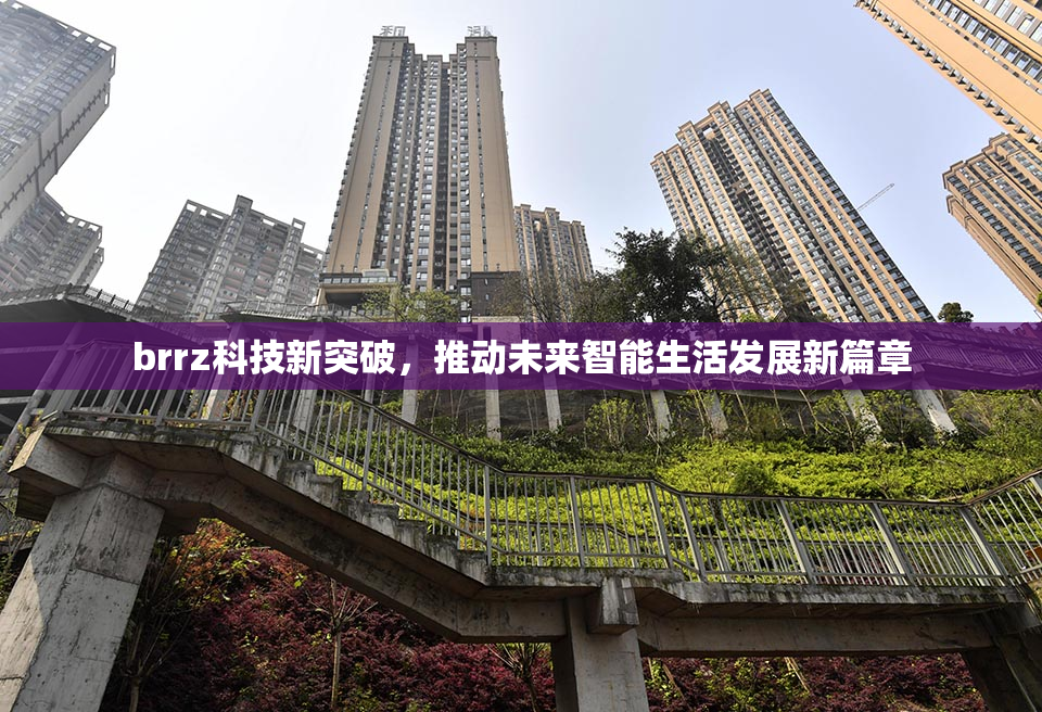 brrz科技新突破，推动未来智能生活发展新篇章