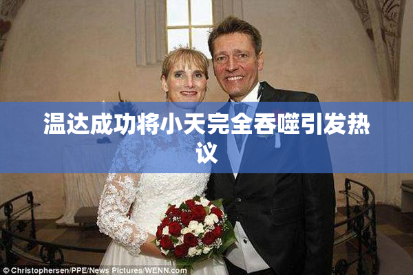 温达成功将小天完全吞噬引发热议