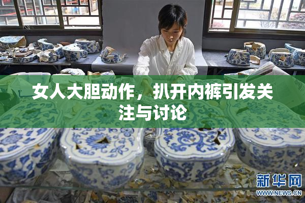 女人大胆动作，扒开内裤引发关注与讨论