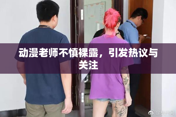 动漫老师不慎裸露，引发热议与关注