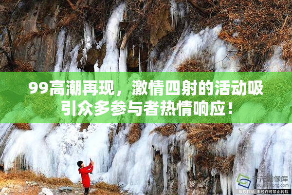 99高潮再现，激情四射的活动吸引众多参与者热情响应！