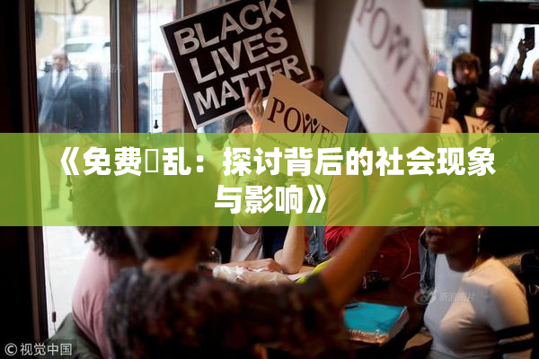《免费婬乱：探讨背后的社会现象与影响》