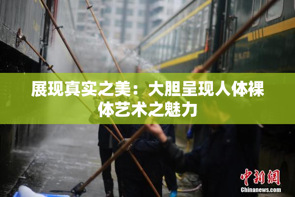 展现真实之美：大胆呈现人体裸体艺术之魅力