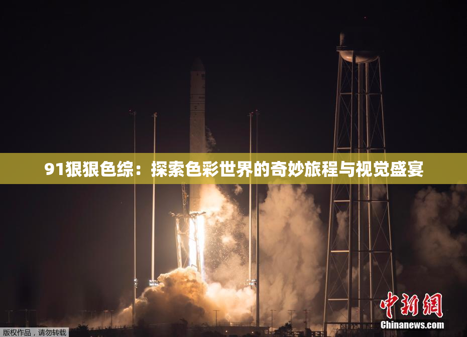 91狠狠色综：探索色彩世界的奇妙旅程与视觉盛宴