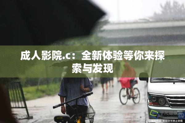 成人影院.c：全新体验等你来探索与发现
