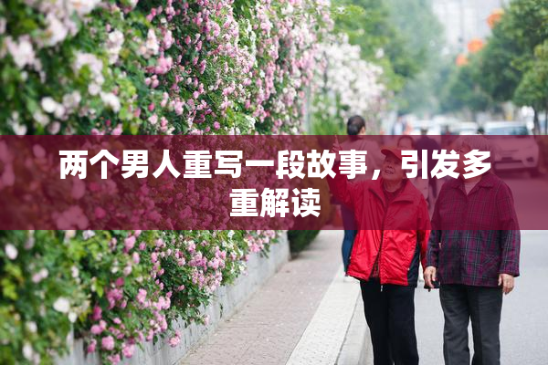 两个男人重写一段故事，引发多重解读