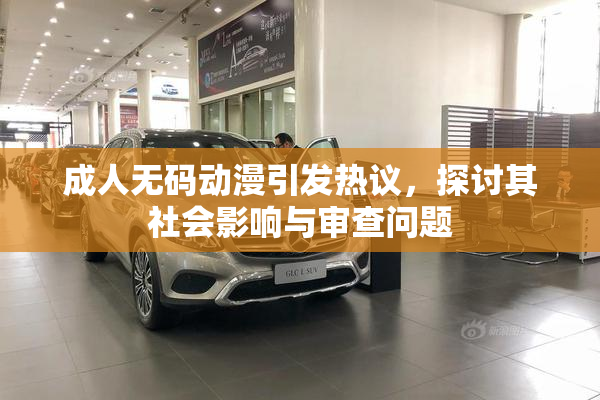成人无码动漫引发热议，探讨其社会影响与审查问题