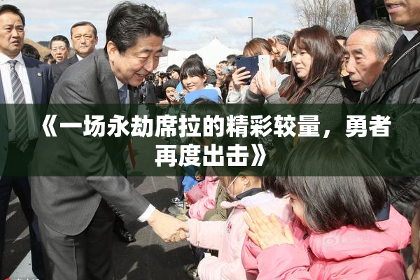 《一场永劫席拉的精彩较量，勇者再度出击》