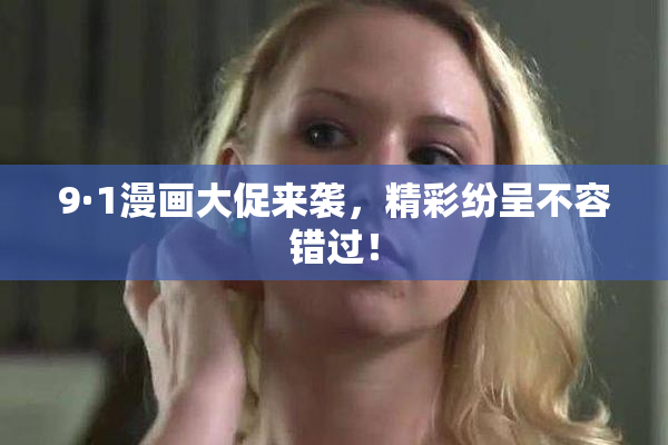 9·1漫画大促来袭，精彩纷呈不容错过！