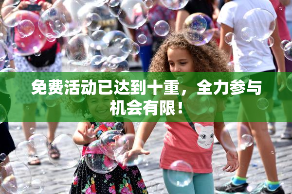 免费活动已达到十重，全力参与机会有限！