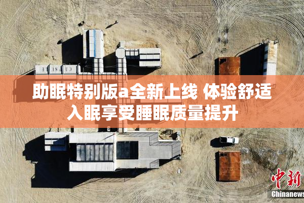 助眠特别版a全新上线 体验舒适入眠享受睡眠质量提升