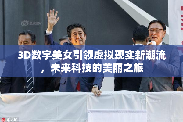 3D数字美女引领虚拟现实新潮流，未来科技的美丽之旅